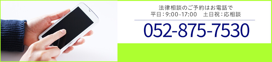 法律相談のご予約はお電話で 平日：9:00～17:00 土日祝：応相談 TEL:052-875-7530