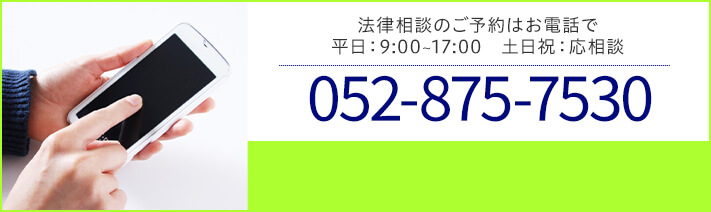 法律相談のご予約はお電話で 平日：9:00～17:00 土日祝：応相談 TEL:052-875-7530